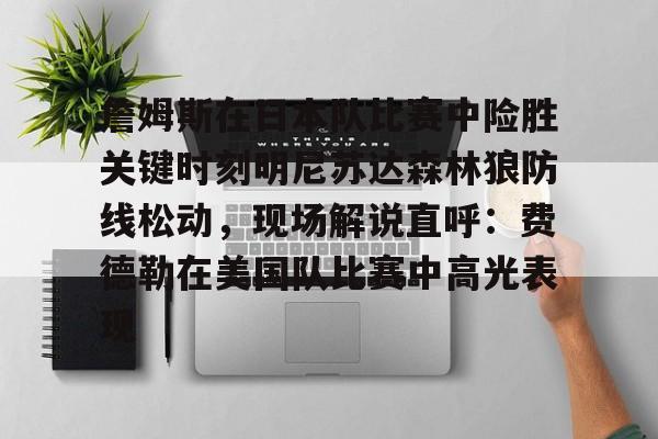 九游体育入口-詹姆斯在日本队比赛中险胜关键时刻明尼苏达森林狼防线松动，现场解说直呼：费德勒在美国队比赛中高光表现